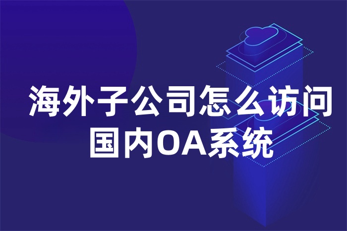 海外子公司怎么访问国内OA系统