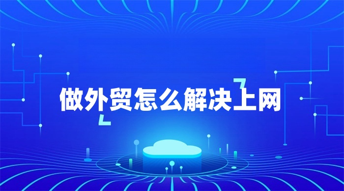做外贸怎么解决上网