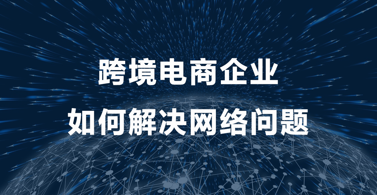 跨境电商企业如何解决网络问题.png