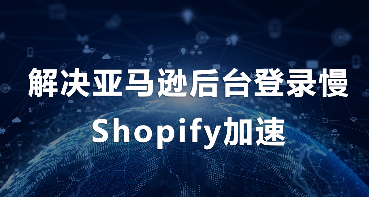 1755836076523658.png 解决亚马逊后台登录慢、Shopify加速.png