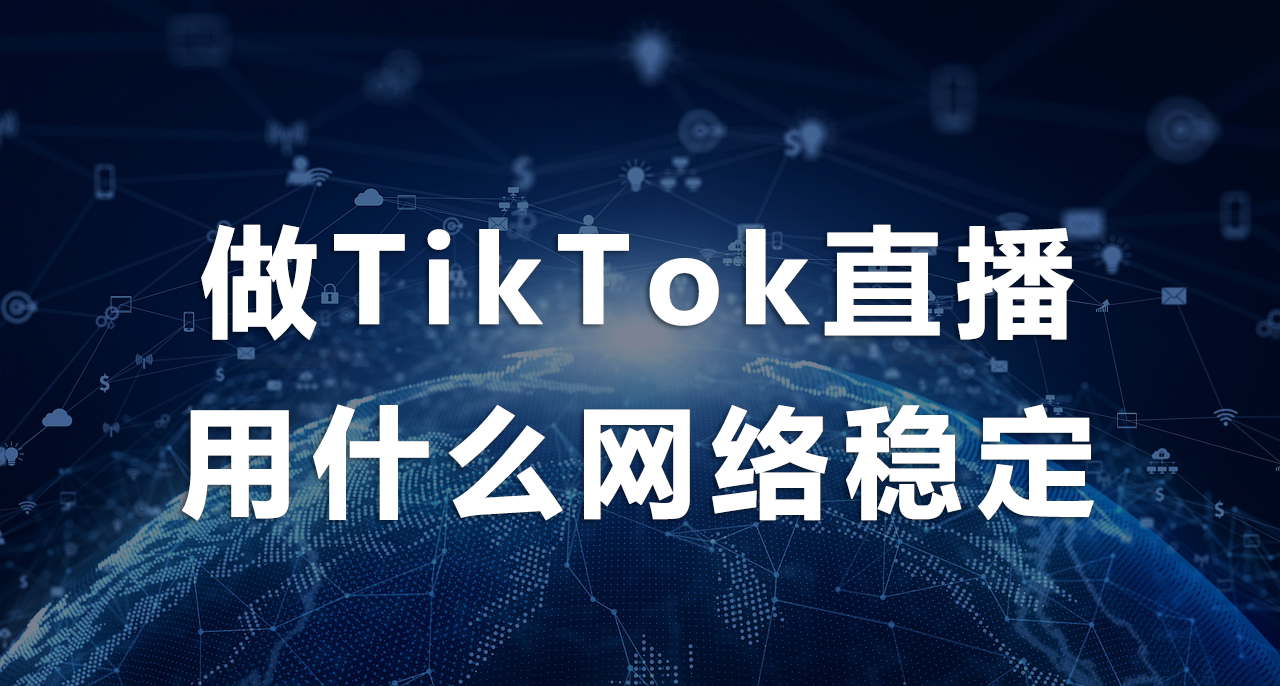 做TikTok直播用什么网络稳定.png