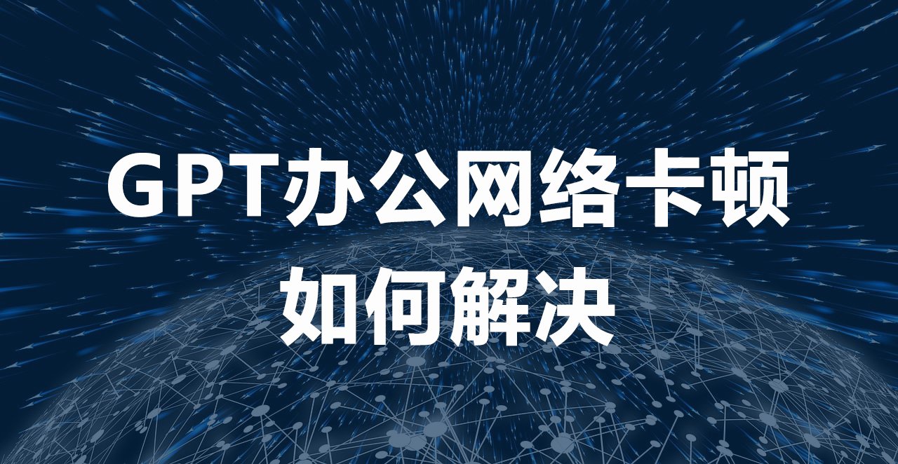 GPT办公网络卡顿如何解决.png