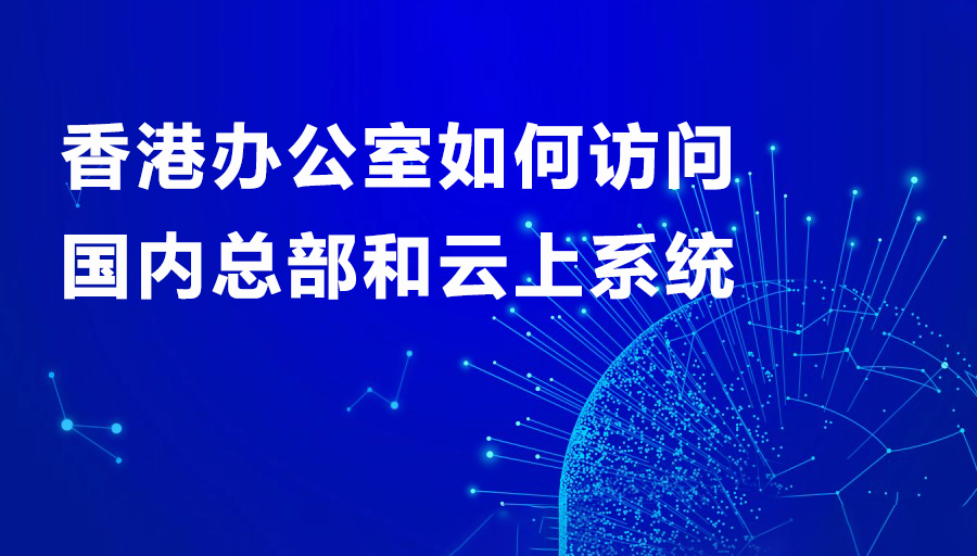 香港办公室如何访问国内总部和云上系统.png